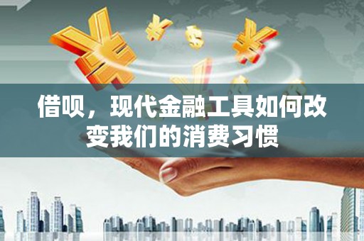 昌图借呗，现代金融工具如何改变我们的消费习惯