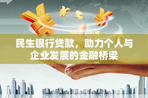 昌图民生银行贷款，助力个人与企业发展的金融桥梁