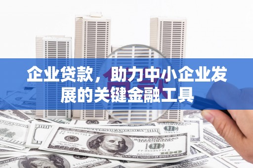 昌图企业贷款，助力中小企业发展的关键金融工具