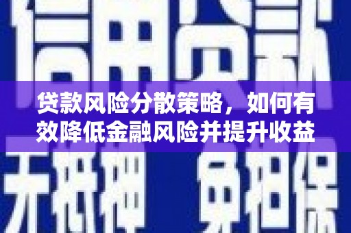 昌图贷款风险分散策略，如何有效降低金融风险并提升收益