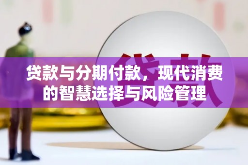昌图贷款与分期付款，现代消费的智慧选择与风险管理