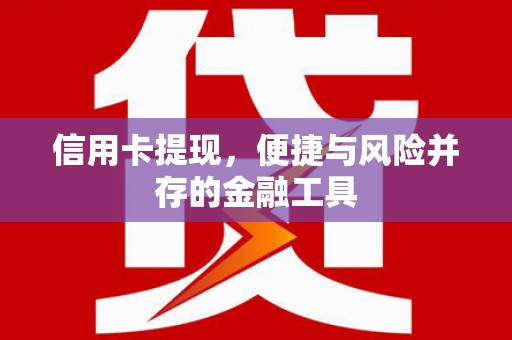 昌图信用卡提现，便捷与风险并存的金融工具