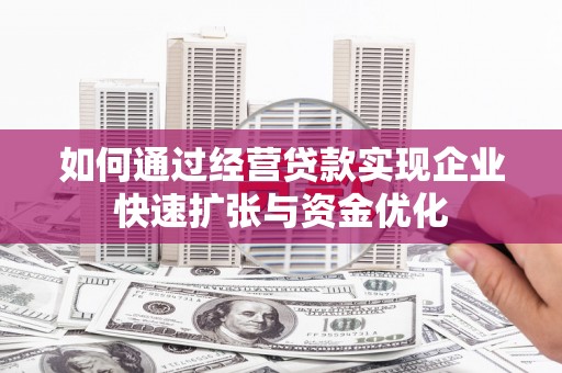 昌图如何通过经营贷款实现企业快速扩张与资金优化