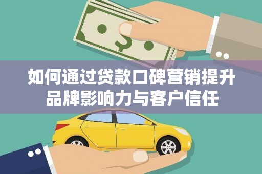 昌图如何通过贷款口碑营销提升品牌影响力与客户信任
