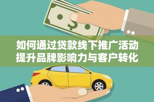 昌图如何通过贷款线下推广活动提升品牌影响力与客户转化率