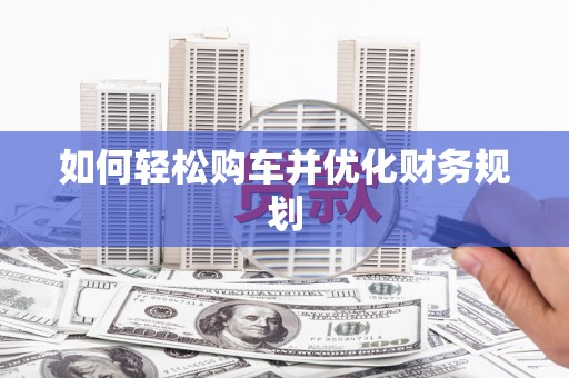昌图如何轻松购车并优化财务规划