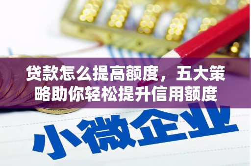 昌图贷款怎么提高额度，五大策略助你轻松提升信用额度