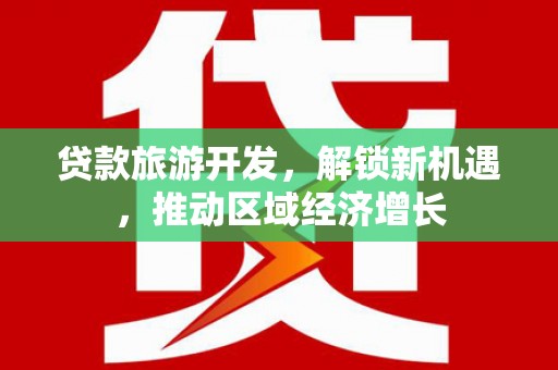 昌图贷款旅游开发，解锁新机遇，推动区域经济增长