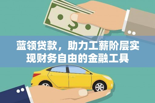 昌图蓝领贷款，助力工薪阶层实现财务自由的金融工具