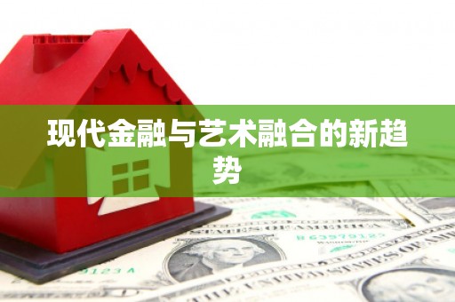 昌图现代金融与艺术融合的新趋势