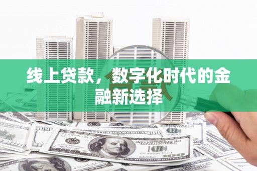 昌图线上贷款，数字化时代的金融新选择
