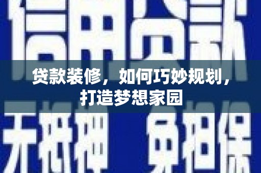 昌图贷款装修，如何巧妙规划，打造梦想家园