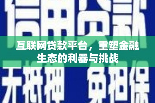 昌图互联网贷款平台，重塑金融生态的利器与挑战
