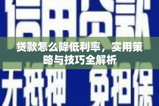 昌图贷款怎么降低利率，实用策略与技巧全解析