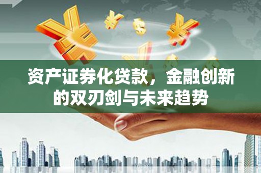 昌图资产证券化贷款，金融创新的双刃剑与未来趋势