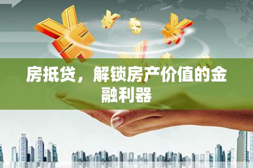 昌图房抵贷，解锁房产价值的金融利器