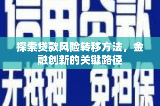 昌图探索贷款风险转移方法，金融创新的关键路径