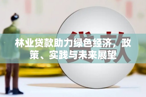 昌图林业贷款助力绿色经济，政策、实践与未来展望