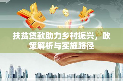 昌图扶贫贷款助力乡村振兴，政策解析与实施路径