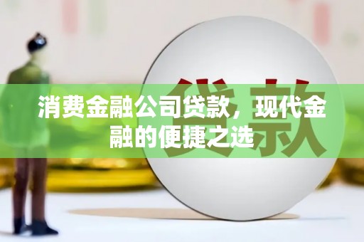昌图消费金融公司贷款，现代金融的便捷之选