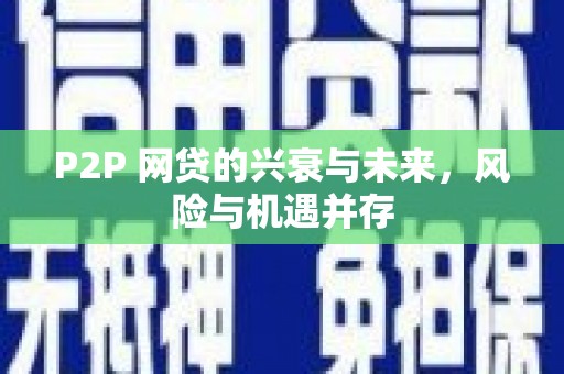 昌图P2P 网贷的兴衰与未来，风险与机遇并存
