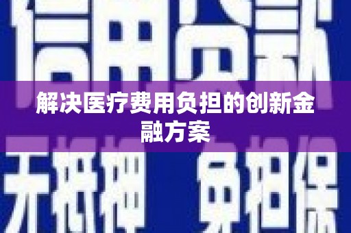 昌图解决医疗费用负担的创新金融方案