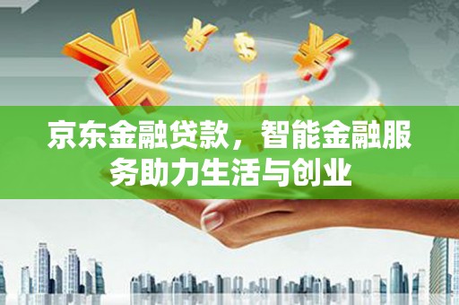 昌图京东金融贷款，智能金融服务助力生活与创业
