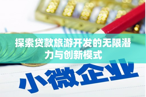 昌图探索贷款旅游开发的无限潜力与创新模式
