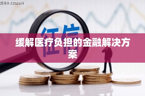 昌图缓解医疗负担的金融解决方案