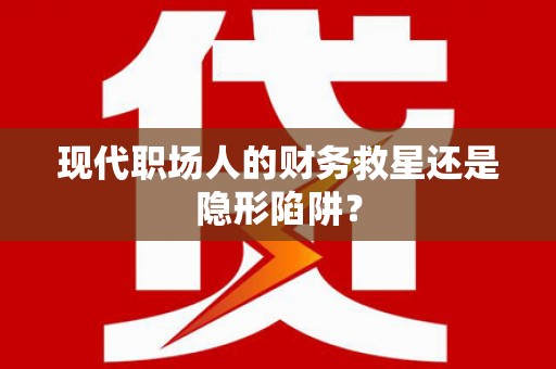 昌图现代职场人的财务救星还是隐形陷阱？