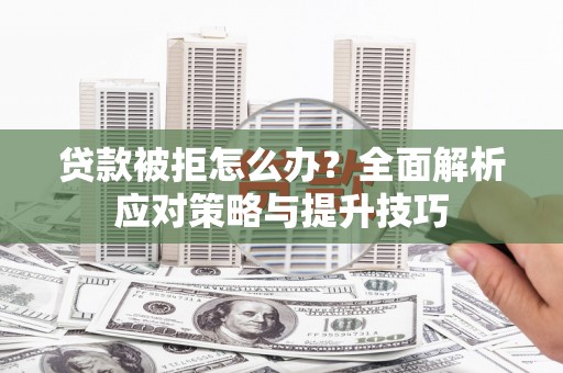 昌图贷款被拒怎么办？全面解析应对策略与提升技巧