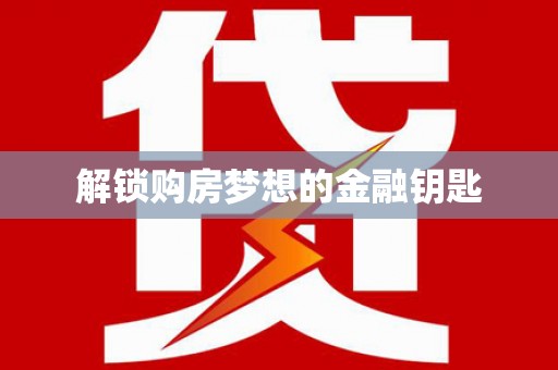昌图解锁购房梦想的金融钥匙