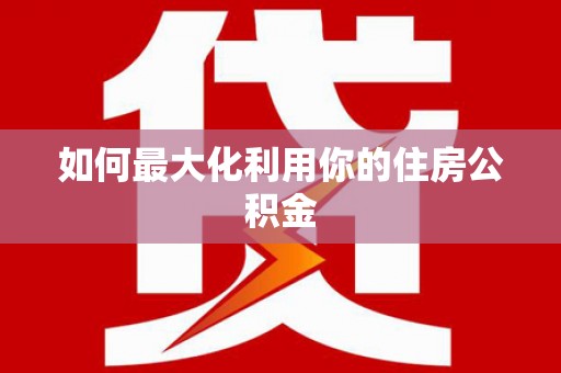 昌图如何最大化利用你的住房公积金