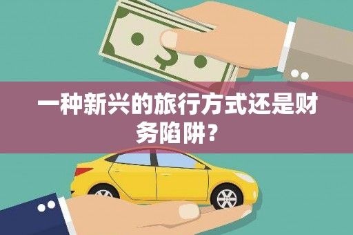昌图一种新兴的旅行方式还是财务陷阱？