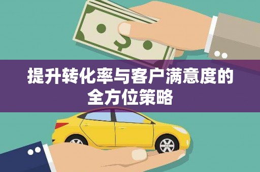 昌图提升转化率与客户满意度的全方位策略