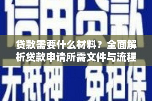 昌图贷款需要什么材料？全面解析贷款申请所需文件与流程
