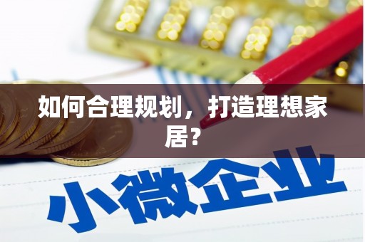 昌图如何合理规划，打造理想家居？