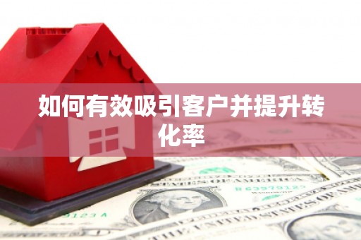 昌图如何有效吸引客户并提升转化率