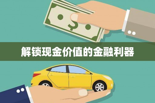 昌图解锁现金价值的金融利器