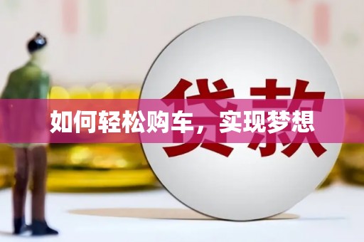 昌图如何轻松购车，实现梦想