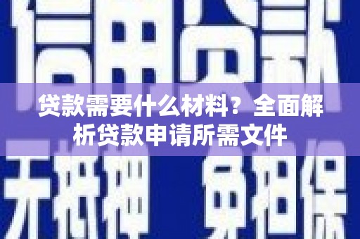 昌图贷款需要什么材料？全面解析贷款申请所需文件