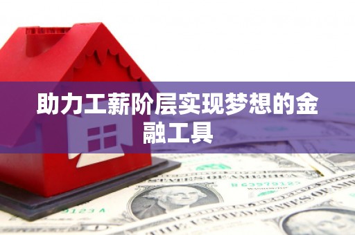 昌图助力工薪阶层实现梦想的金融工具