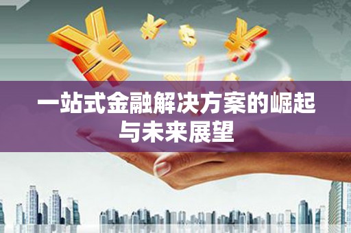 昌图一站式金融解决方案的崛起与未来展望