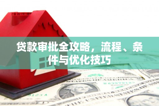 昌图贷款审批全攻略，流程、条件与优化技巧