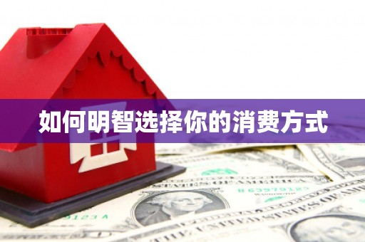 昌图如何明智选择你的消费方式