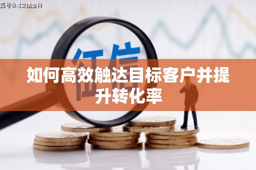 昌图如何高效触达目标客户并提升转化率