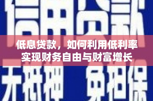 昌图低息贷款，如何利用低利率实现财务自由与财富增长