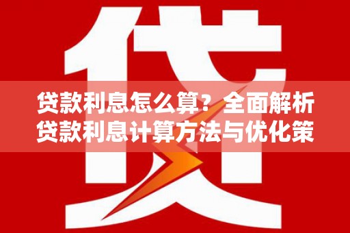 昌图贷款利息怎么算？全面解析贷款利息计算方法与优化策略