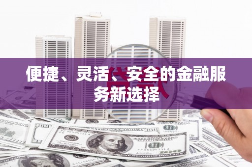 昌图便捷、灵活、安全的金融服务新选择