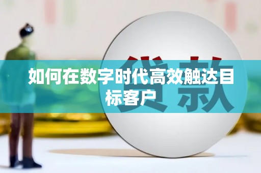 昌图如何在数字时代高效触达目标客户